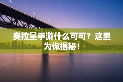奥拉星手游什么可可？这里为你揭秘！