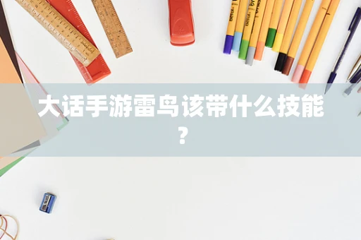 大话手游雷鸟该带什么技能？