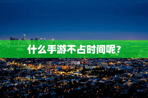 什么手游不占时间呢？