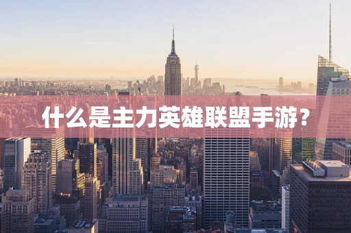什么是主力英雄联盟手游？