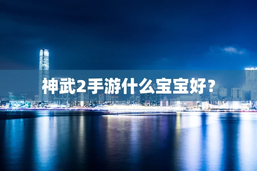 神武2手游什么宝宝好？