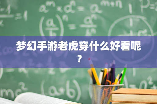 梦幻手游老虎穿什么好看呢？