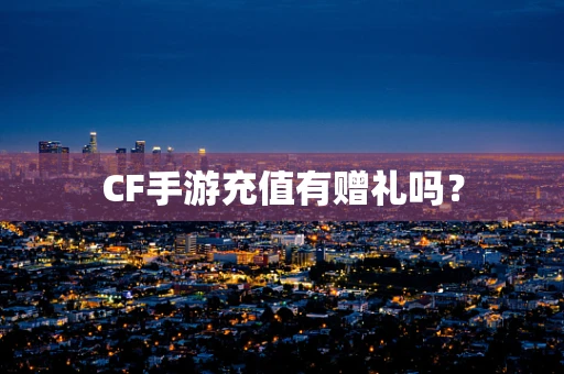 CF手游充值有赠礼吗？