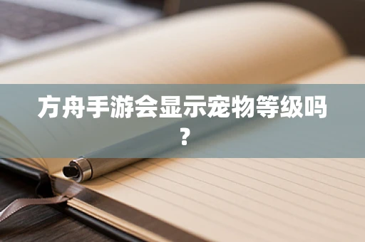 方舟手游会显示宠物等级吗？