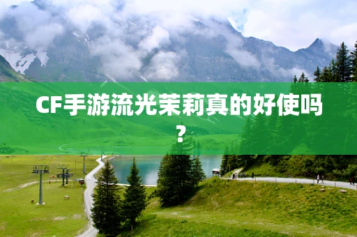 CF手游流光茉莉真的好使吗？