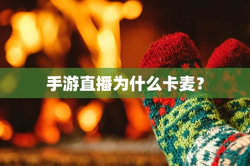 手游直播为什么卡麦？