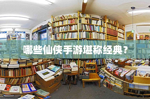 哪些仙侠手游堪称经典？