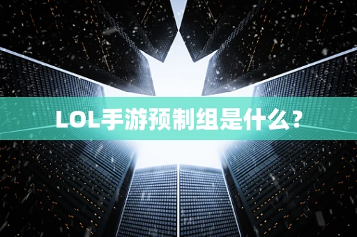 LOL手游预制组是什么？