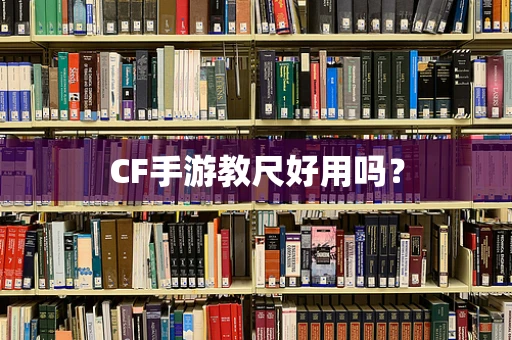 CF手游教尺好用吗？