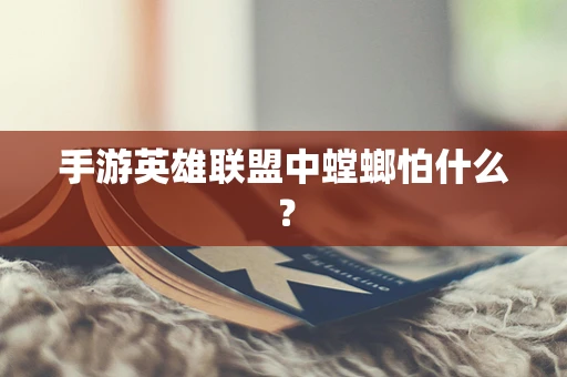 手游英雄联盟中螳螂怕什么？