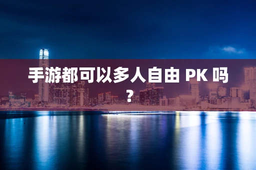 手游都可以多人自由 PK 吗？