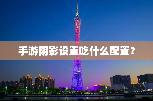手游阴影设置吃什么配置？