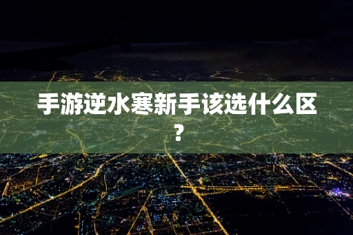 手游逆水寒新手该选什么区？