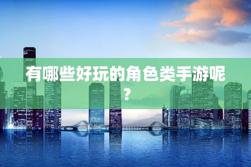 有哪些好玩的角色类手游呢？