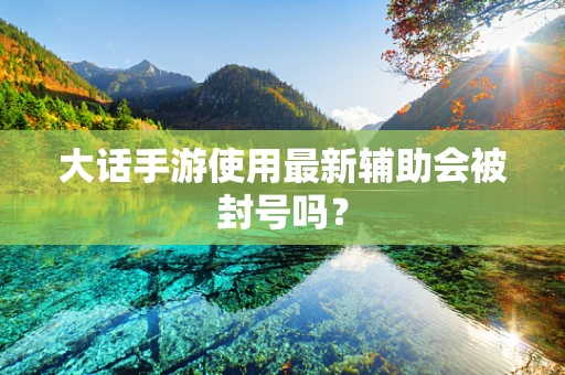 大话手游使用最新辅助会被封号吗？
