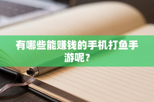 有哪些能赚钱的手机打鱼手游呢？