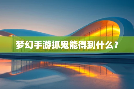梦幻手游抓鬼能得到什么？