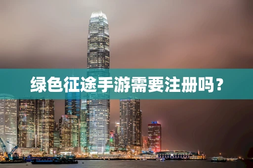 绿色征途手游需要注册吗？