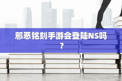 邪恶铭刻手游会登陆NS吗？