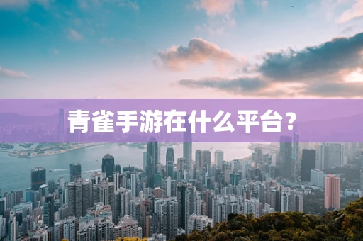 青雀手游在什么平台？