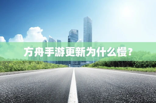 方舟手游更新为什么慢？