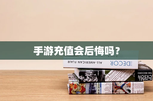 手游充值会后悔吗？