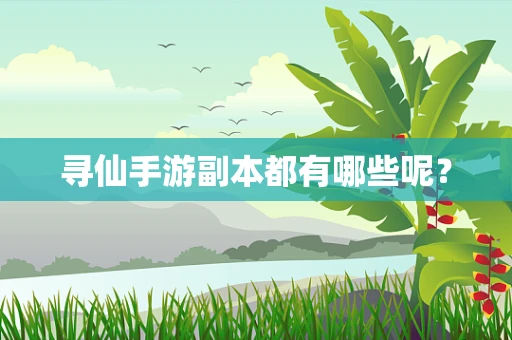 寻仙手游副本都有哪些呢？