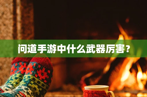 问道手游中什么武器厉害？