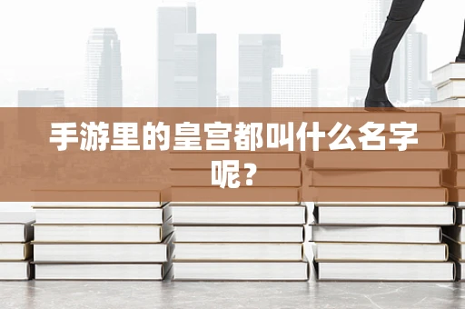 手游里的皇宫都叫什么名字呢？