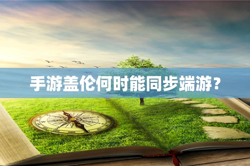 手游盖伦何时能同步端游？