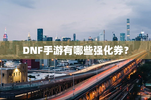 DNF手游有哪些强化券？