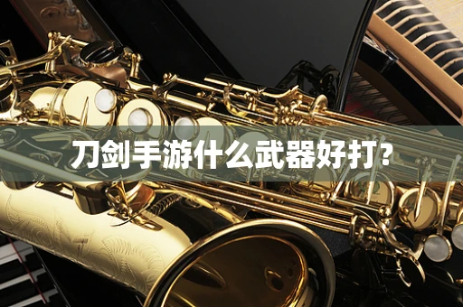 刀剑手游什么武器好打？