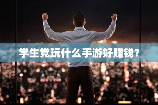 学生党玩什么手游好赚钱？