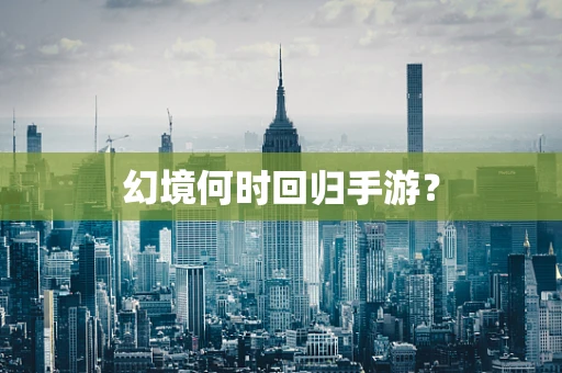 幻境何时回归手游？