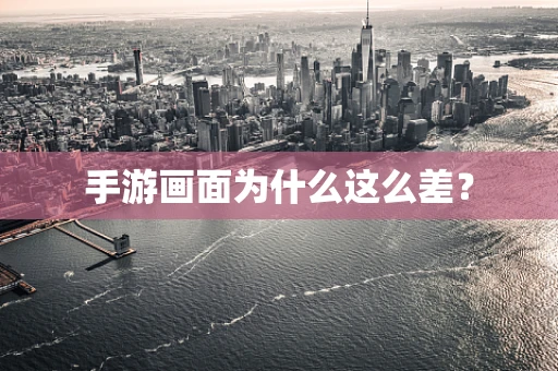 手游画面为什么这么差？