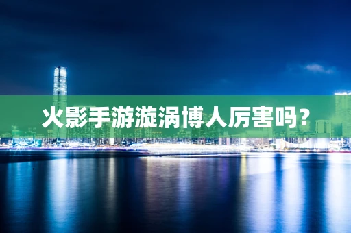 火影手游漩涡博人厉害吗？