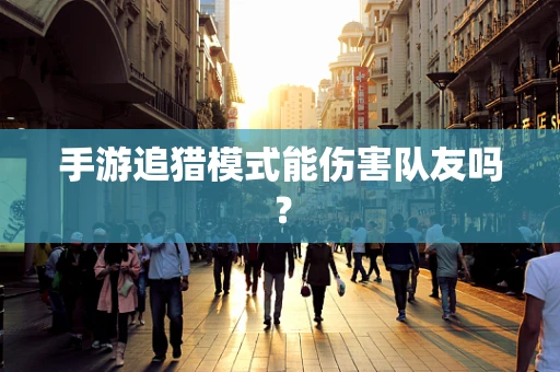 手游追猎模式能伤害队友吗？