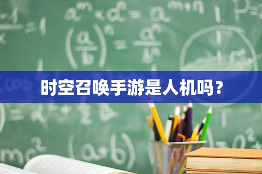 时空召唤手游是人机吗？