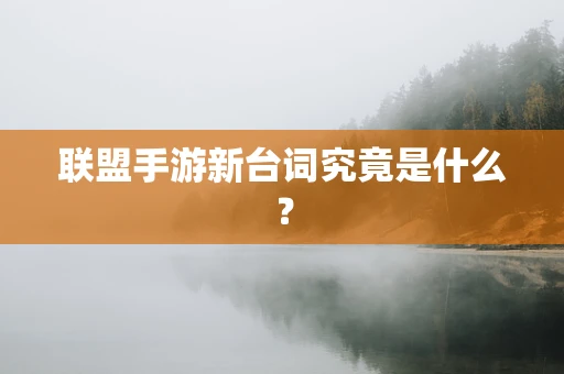 联盟手游新台词究竟是什么？