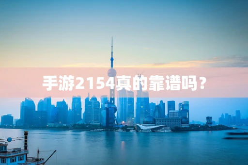手游2154真的靠谱吗？