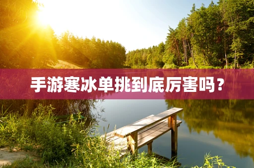 手游寒冰单挑到底厉害吗？