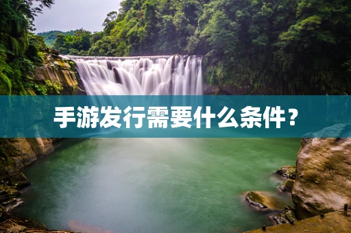 手游发行需要什么条件？