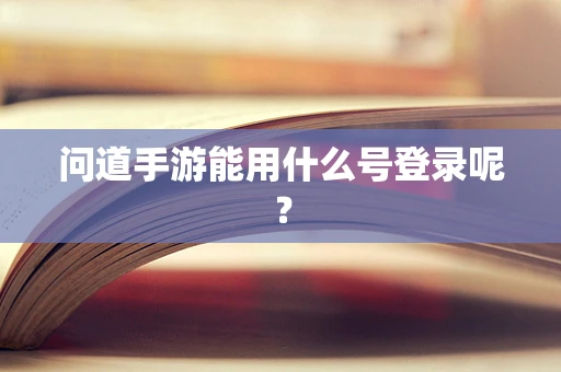 问道手游能用什么号登录呢？