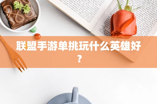 联盟手游单挑玩什么英雄好？
