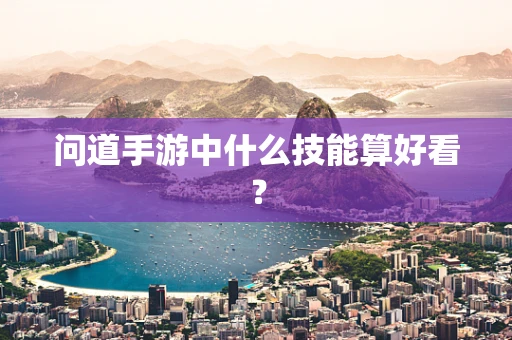 问道手游中什么技能算好看？
