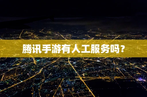 腾讯手游有人工服务吗？