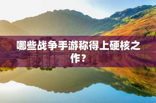 哪些战争手游称得上硬核之作？