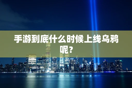 手游到底什么时候上线乌鸦呢？
