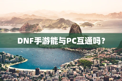DNF手游能与PC互通吗？