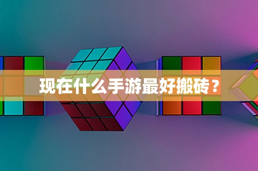 现在什么手游最好搬砖？